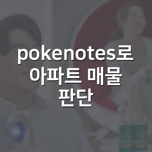 pokenotes로 아파트 매물 판단하는 방법, 초보자도 놓치지 않는 기록법 - 요약