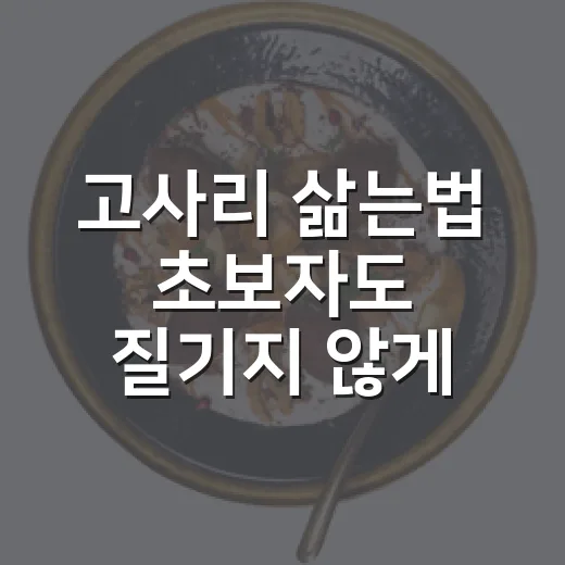 고사리 삶는법 초보자도 질기지 않게 손질하는 방법 - 요약