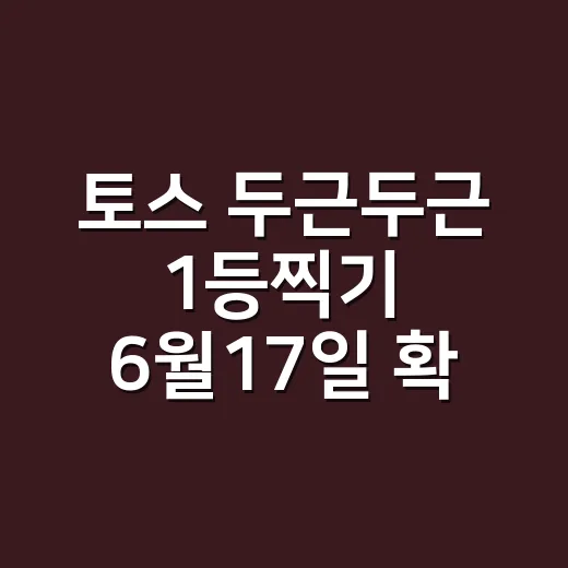 토스 두근두근 1등찍기 6월17일 확인하는 방법과 포인트 전략 - 요약