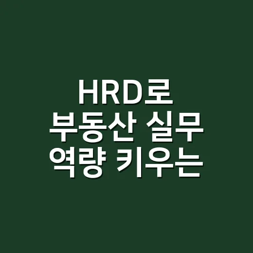 HRD로 부동산 실무 역량 키우는 방법, 초보자는 이렇게 시작하세요 - 요약