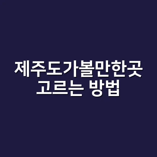 제주도가볼만한곳 고르는 방법, 동선부터 실패 줄이는 코스까지 - 요약