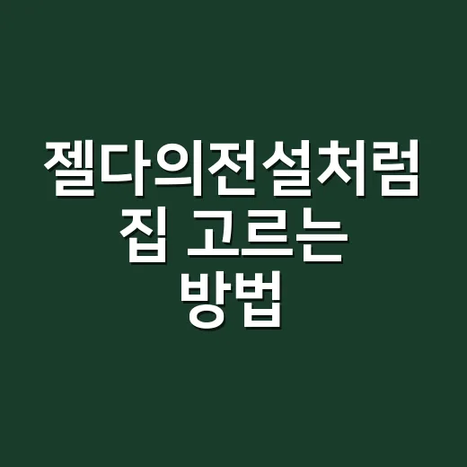젤다의전설처럼 집 고르는 방법, 초보 매수자가 놓치기 쉬운 체크포인트 - 요약