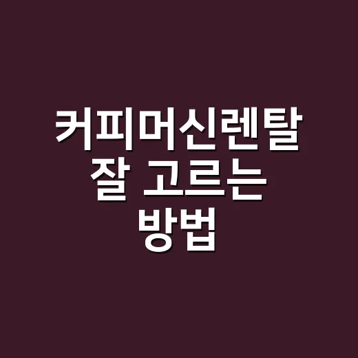 커피머신렌탈 잘 고르는 방법, 사무실과 매장 상황별로 이렇게 비교하세요 - 요약