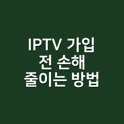 IPTV 가입 전 손해 줄이는 방법, 이사와 전세 계약 때 이렇게 확인하세요 - 요약