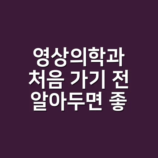 영상의학과 처음 가기 전 알아두면 좋은 검사 선택 방법 - 요약