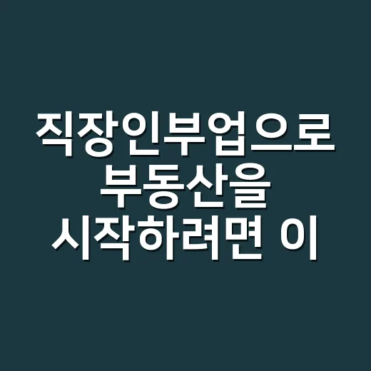 직장인부업으로 부동산을 시작하려면 이렇게 잡아야 합니다 - 요약