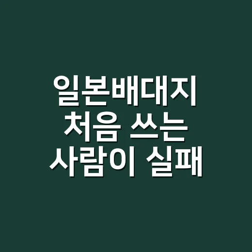 일본배대지 처음 쓰는 사람이 실패 줄이는 방법 - 요약