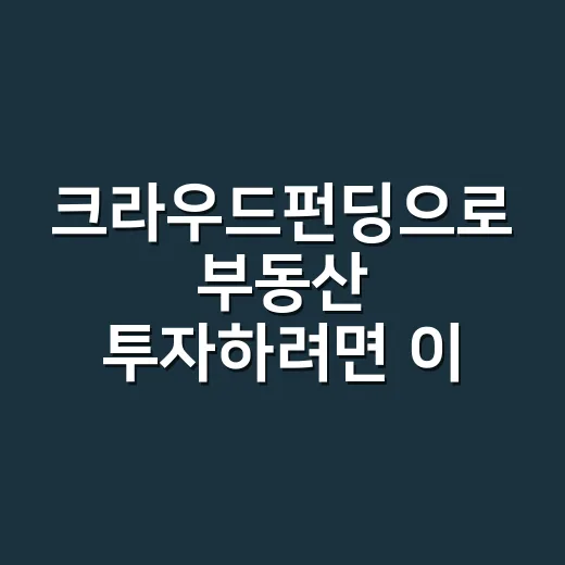 크라우드펀딩으로 부동산 투자하려면 이렇게 확인하세요 - 요약