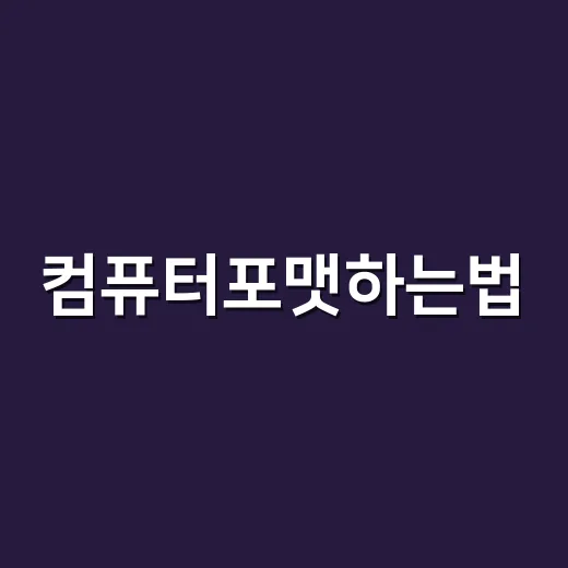 컴퓨터포맷하는법, 초보자도 실수 줄이려면 이렇게 준비하세요 - 요약