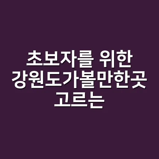 초보자를 위한 강원도가볼만한곳 고르는 방법 - 요약