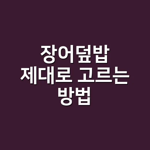 장어덮밥 제대로 고르는 방법, 가격부터 맛집 기준까지 이렇게 보면 됩니다 - 요약