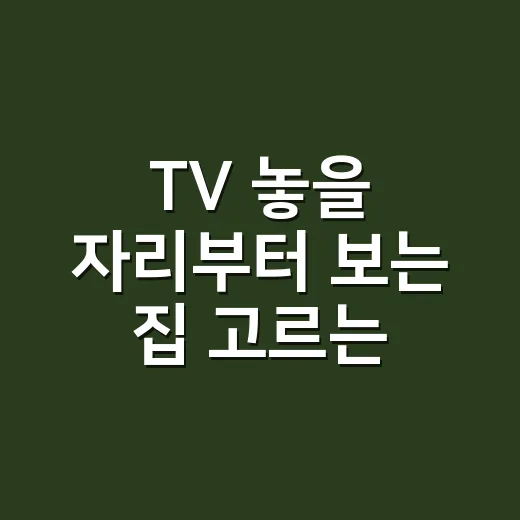 TV 놓을 자리부터 보는 집 고르는 방법 - 요약