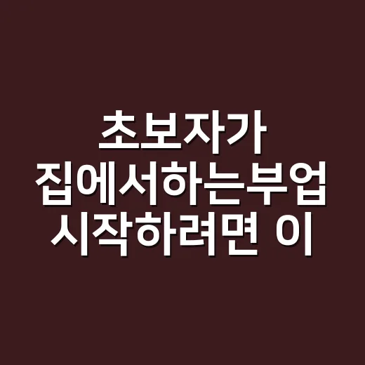 초보자가 집에서하는부업 시작하려면 이렇게 고르면 됩니다 - 요약