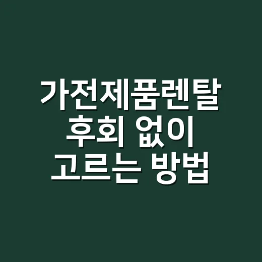 가전제품렌탈 후회 없이 고르는 방법, 월요금보다 먼저 볼 것들 - 요약