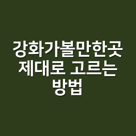 강화가볼만한곳 제대로 고르는 방법, 당일치기부터 1박 코스까지 - 요약