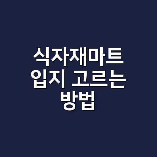 식자재마트 입지 고르는 방법, 초보자가 놓치기 쉬운 상권 체크포인트 - 요약