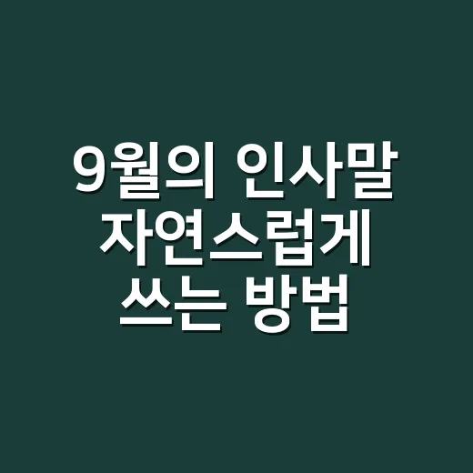 9월의 인사말 자연스럽게 쓰는 방법, 고객·가족·이웃에게 바로 쓰는 문장 - 요약