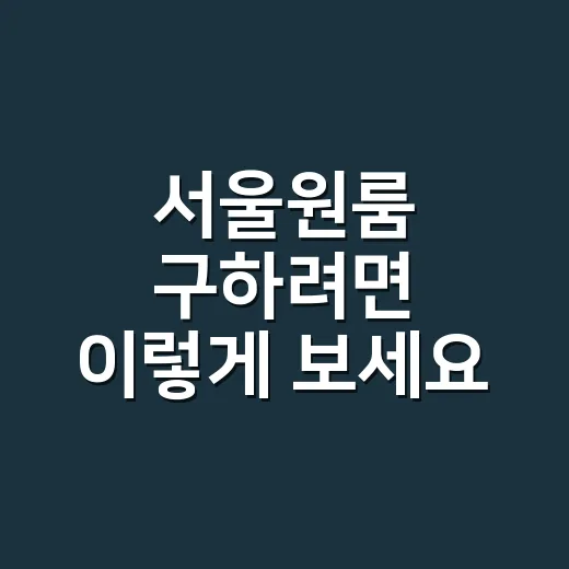 서울원룸 구하려면 이렇게 보세요: 월세·전세·입지까지 현실적으로 고르는 방법 - 요약