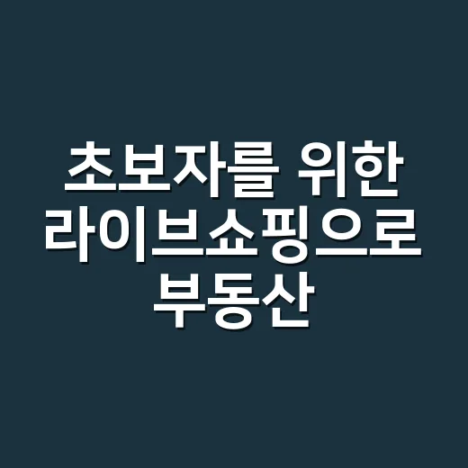 초보자를 위한 라이브쇼핑으로 부동산 정보 고르는 방법 - 요약