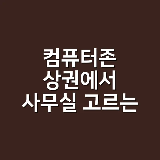 컴퓨터존 상권에서 사무실 고르는 방법, 임대료보다 먼저 볼 것들 - 요약
