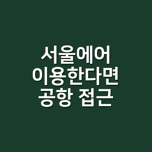 서울에어 이용한다면 공항 접근 좋은 집 고르는 방법 - 요약