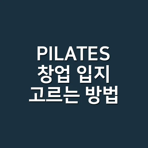 PILATES 창업 입지 고르는 방법, 임대료보다 먼저 봐야 할 것들 - 요약