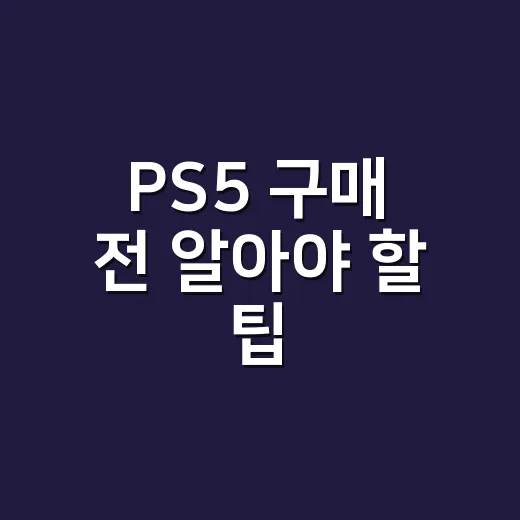 PS5 구매 전 알아야 할 팁, 이렇게 준비하세요 - 요약