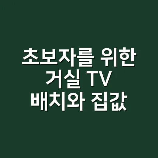 초보자를 위한 거실 TV 배치와 집값 인상 포인트 잡는 방법 - 요약