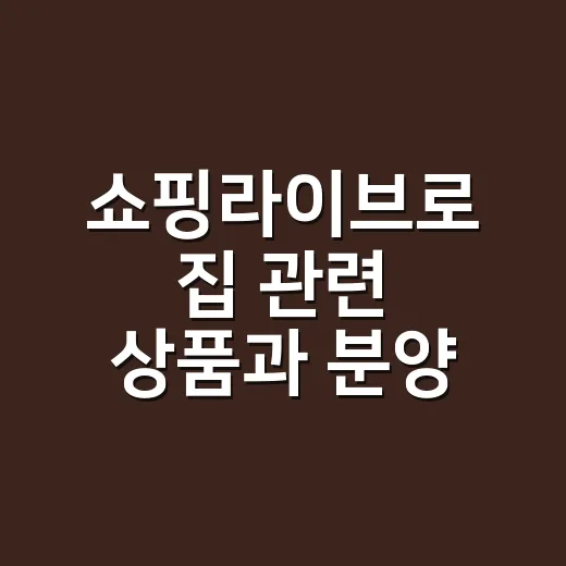 쇼핑라이브로 집 관련 상품과 분양 정보를 고르는 방법 - 요약