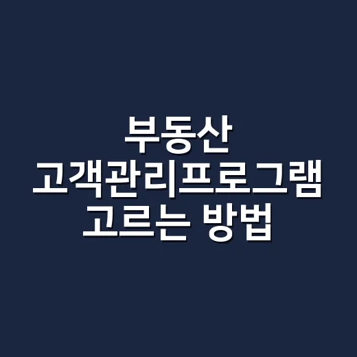 부동산 고객관리프로그램 고르는 방법, 중개사무소에 맞게 이렇게 시작하세요 - 요약