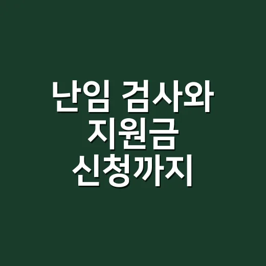난임 검사와 지원금 신청까지 초보자가 준비하는 방법 - 요약
