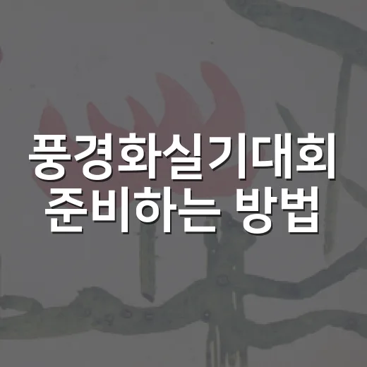 풍경화실기대회 준비하는 방법, 현장 답사부터 작품 완성까지 - 요약
