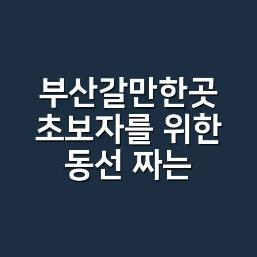 부산갈만한곳 초보자를 위한 동선 짜는 방법 - 요약