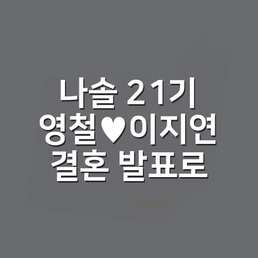 나솔 21기 영철♥이지연 결혼 발표로 보는 신혼집 준비하는 방법 - 요약