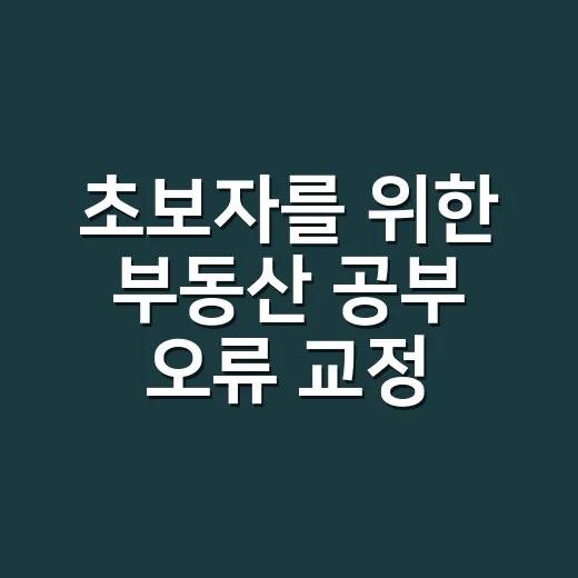 초보자를 위한 부동산 공부 오류 교정비용 줄이는 방법
