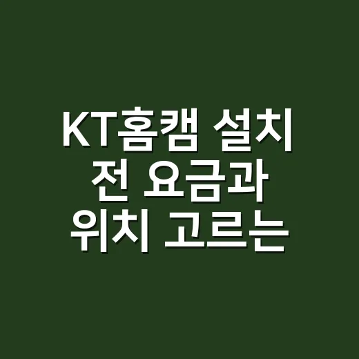 KT홈캠 설치 전 요금과 위치 고르는 방법 - 요약