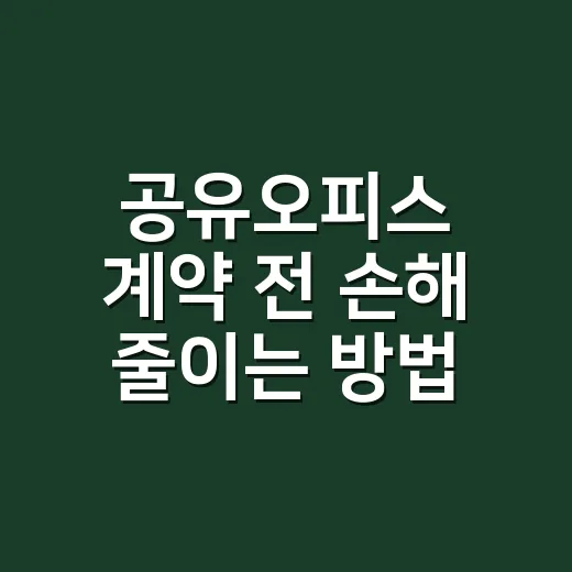 공유오피스 계약 전 손해 줄이는 방법, 초보자를 위한 비용·입지 체크법 - 요약