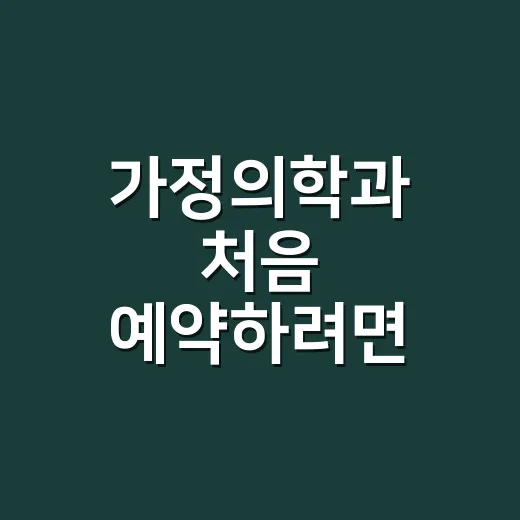 가정의학과 처음 예약하려면 이렇게 고르는 방법 - 요약