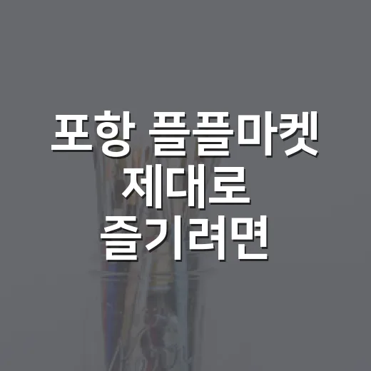 포항 플플마켓 제대로 즐기려면 이렇게 준비하는 방법 - 요약