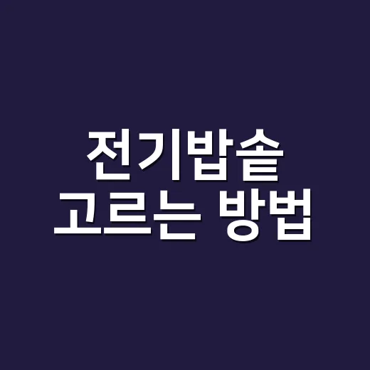 전기밥솥 고르는 방법, 원룸부터 가족집까지 실패 줄이는 기준 - 요약
