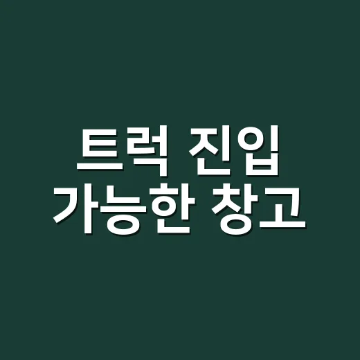트럭 진입 가능한 창고·토지 고르는 방법, 계약 전 이렇게 확인하세요 - 요약