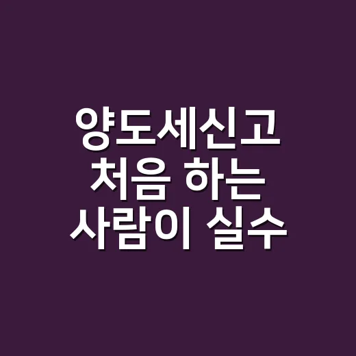 양도세신고 처음 하는 사람이 실수 줄이는 방법 - 요약