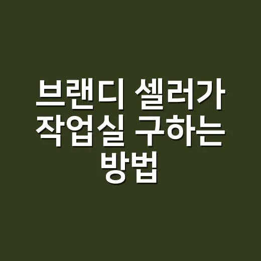 브랜디 셀러가 작업실 구하는 방법, 월세 계약 전에 보는 체크포인트 - 요약