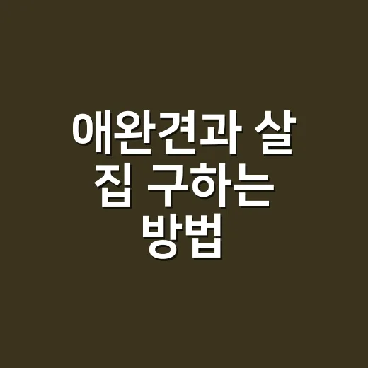 애완견과 살 집 구하는 방법, 계약 전에 꼭 확인할 것들 - 요약