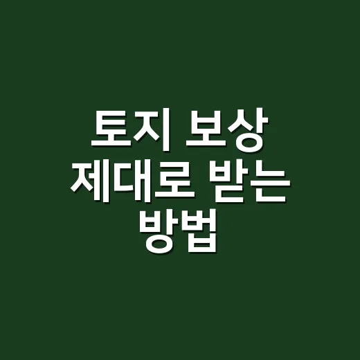 토지 보상 제대로 받는 방법, 협의부터 이의신청까지 이렇게 준비하세요 - 요약