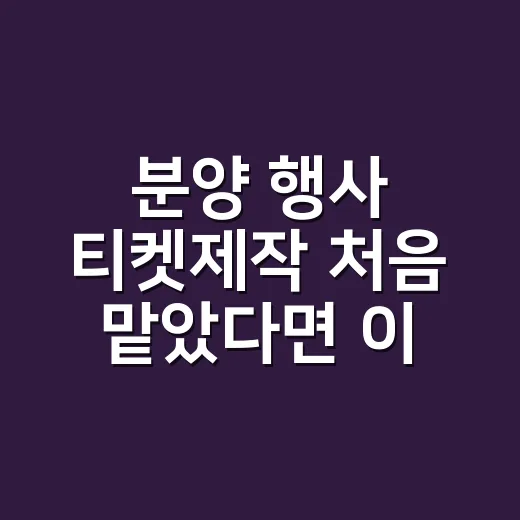 분양 행사 티켓제작 처음 맡았다면 이렇게 준비하는 방법 - 요약