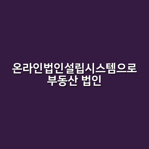 온라인법인설립시스템으로 부동산 법인 세우는 방법 - 요약