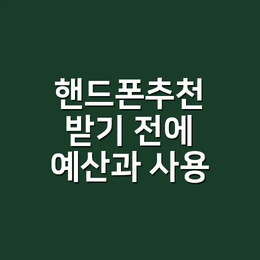 핸드폰추천 받기 전에 예산과 사용 목적부터 고르는 방법 - 요약