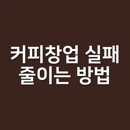 커피창업 실패 줄이는 방법, 입지와 비용을 먼저 계산하는 순서 - 요약