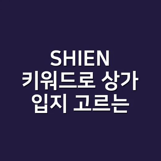 SHIEN 키워드로 상가 입지 고르는 방법, 유행보다 매출 구조를 먼저 보는 법 - 요약